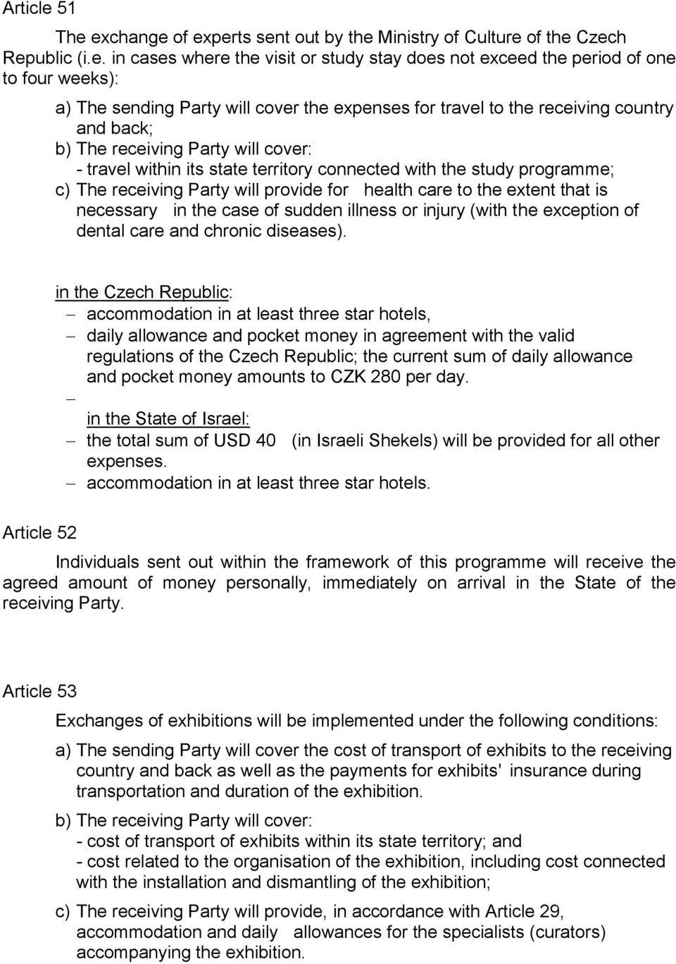 exchange of experts sent out by the Ministry of Culture of the Czech Republic (i.e. in cases where the visit or study stay does not exceed the period of one to four weeks): a) The sending Party will