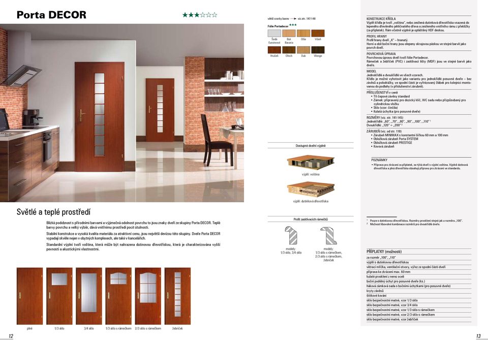 Povrchovou úpravu dveří tvoří fólie Portadecor. Rámeček a žebříček (PVC) i zasklívací lišty (MDF) jsou ve stejné barvě jako dveře. Jednokřídlé a dvoukřídlé ve všech vzorech.