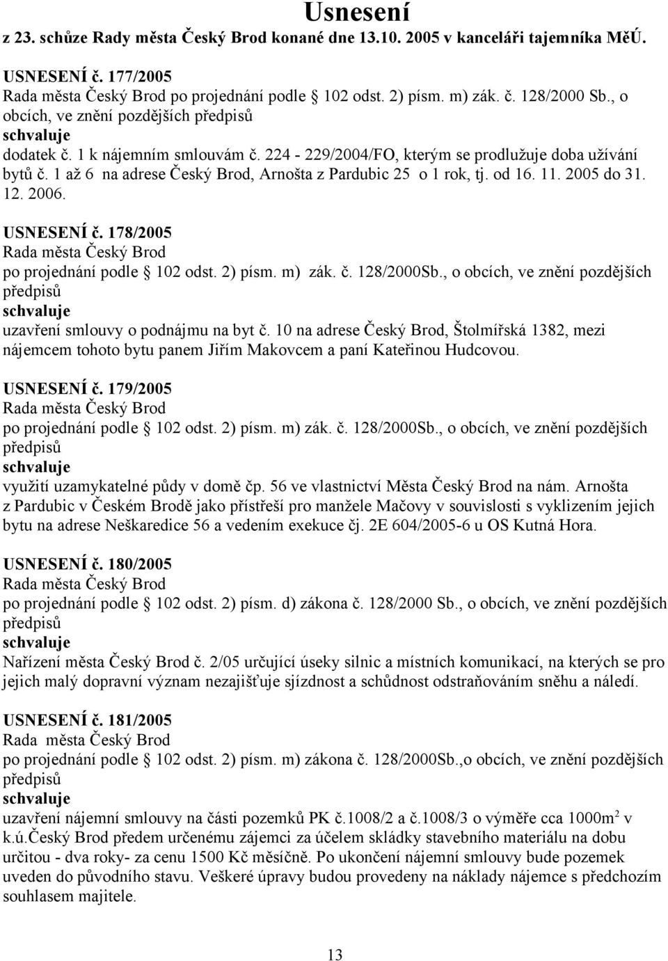 11. 2005 do 31. 12. 2006. USNESENÍ č. 178/2005 po projednání podle 102 odst. 2) písm. m) zák. č. 128/2000Sb., o obcích, ve znění pozdějších uzavření smlouvy o podnájmu na byt č.
