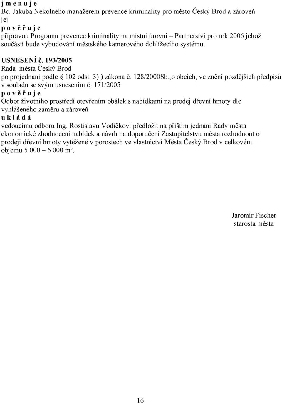 bude vybudování městského kamerového dohlížecího systému. USNESENÍ č. 193/2005 po projednání podle 102 odst. 3) ) zákona č. 128/2000Sb.,o obcích, ve znění pozdějších v souladu se svým usnesením č.