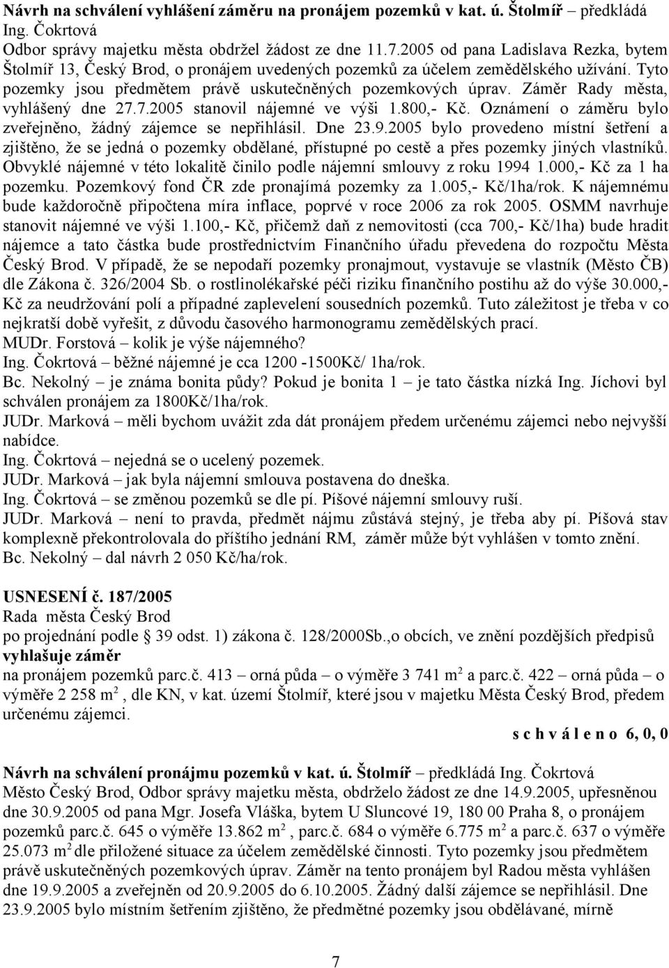 Záměr Rady města, vyhlášený dne 27.7.2005 stanovil nájemné ve výši 1.800,- Kč. Oznámení o záměru bylo zveřejněno, žádný zájemce se nepřihlásil. Dne 23.9.