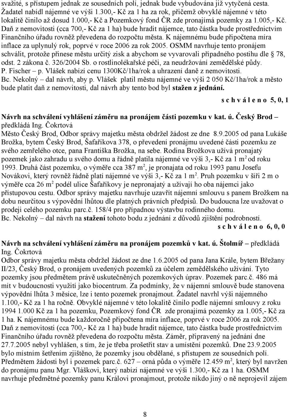 Daň z nemovitosti (cca 700,- Kč za 1 ha) bude hradit nájemce, tato částka bude prostřednictvím Finančního úřadu rovněž převedena do rozpočtu města.
