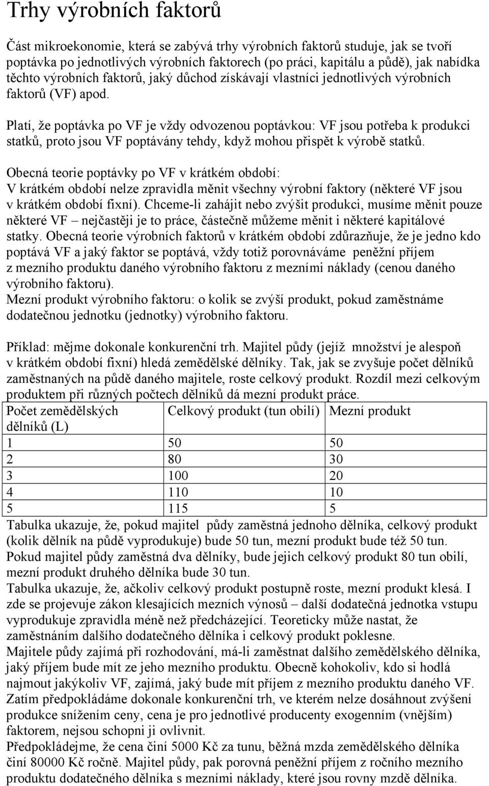 Platí, že poptávka po VF je vždy odvozenou poptávkou: VF jsou potřeba k produkci statků, proto jsou VF poptávány tehdy, když mohou přispět k výrobě statků.