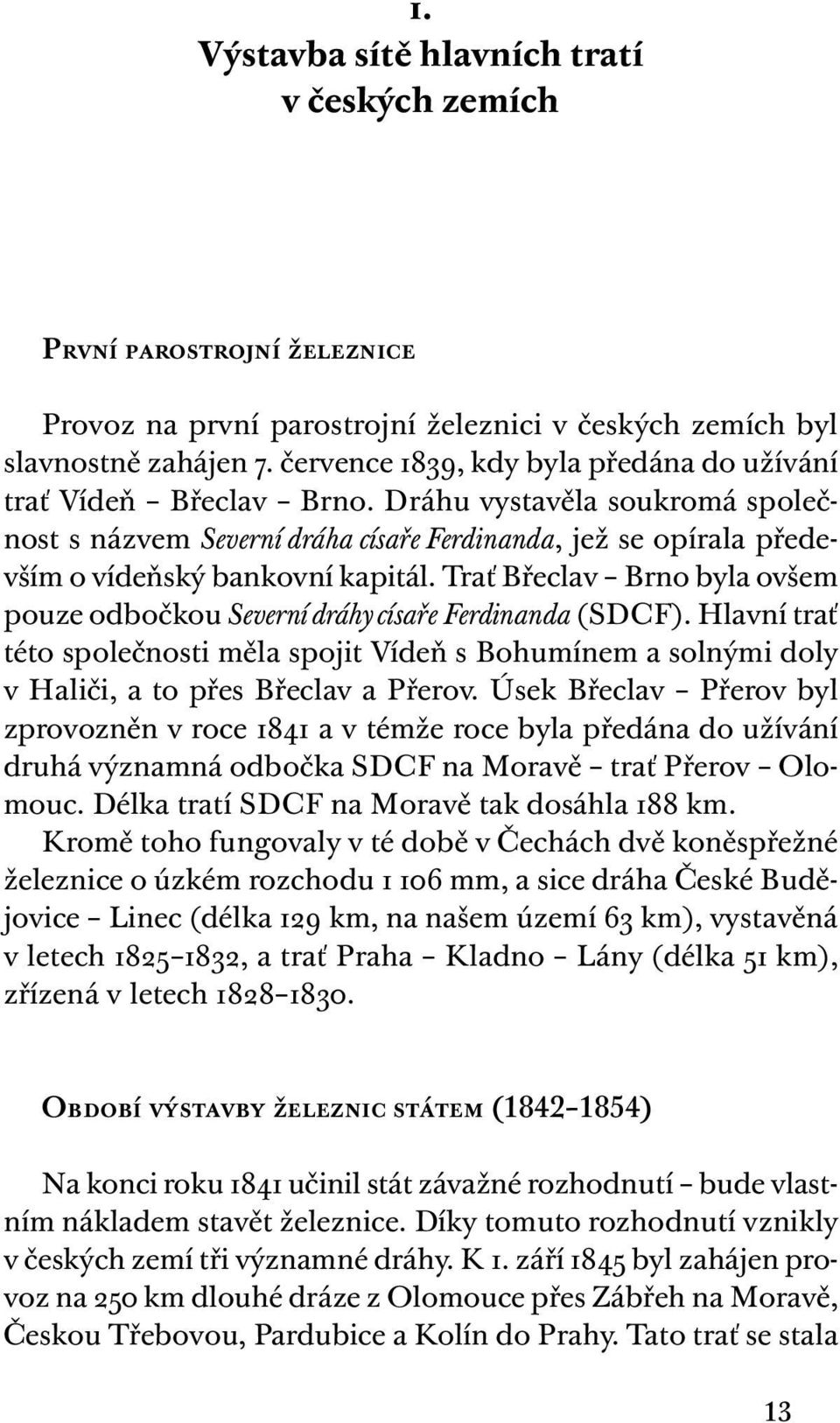 Trať Břeclav Brno byla ovšem pouze odbočkou Severní dráhy císaře Ferdinanda ( SDCF). Hlavní trať této společnosti měla spojit Vídeň s Bohumínem a solnými doly v Haliči, a to přes Břeclav a Přerov.