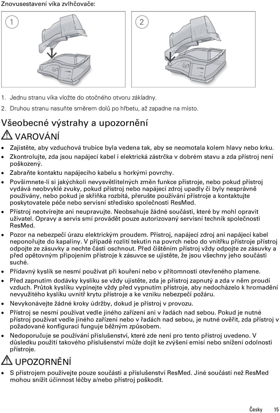 Zkontrolujte, zda jsou napájecí kabel i elektrická zástrčka v dobrém stavu a zda přístroj není poškozený. Zabraňte kontaktu napájecího kabelu s horkými povrchy.