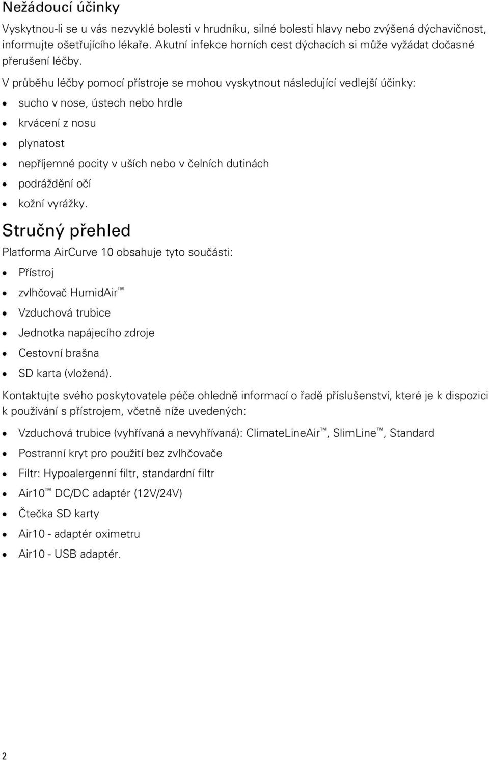 V průběhu léčby pomocí přístroje se mohou vyskytnout následující vedlejší účinky: sucho v nose, ústech nebo hrdle krvácení z nosu plynatost nepříjemné pocity v uších nebo v čelních dutinách
