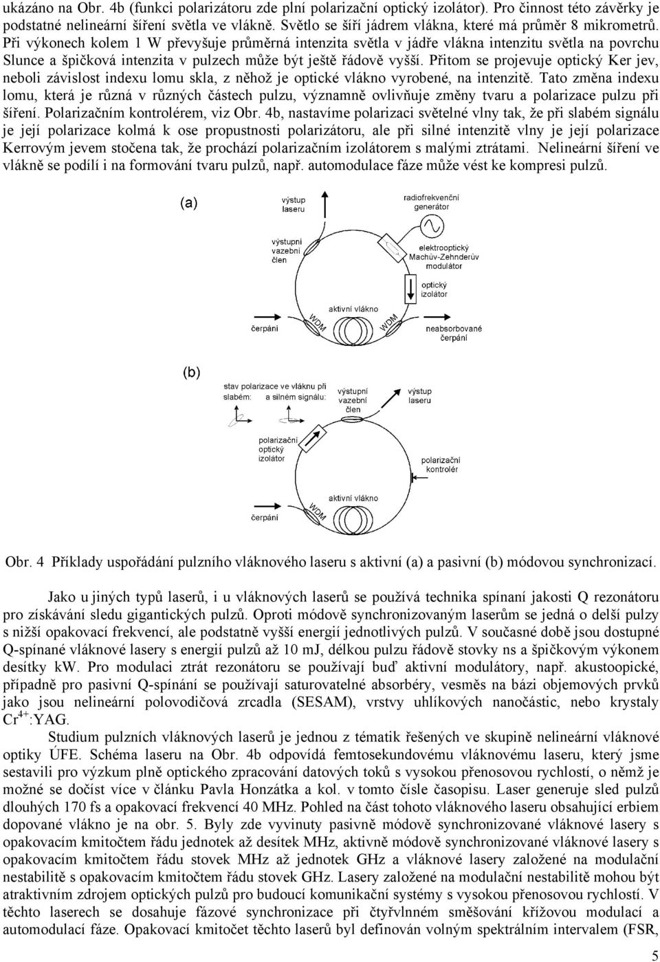 Při výkonech kolem 1 W převyšuje průměrná intenzita světla v jádře vlákna intenzitu světla na povrchu Slunce a špičková intenzita v pulzech může být ještě řádově vyšší.