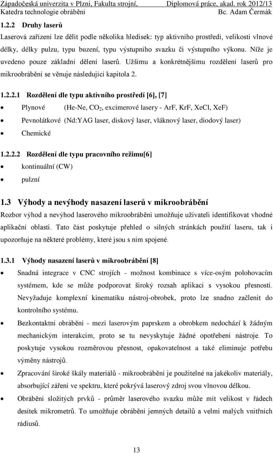 1.2.2.1 Rozdělení dle typu aktivního prostředí [6], [7] Plynové (He-Ne, CO 2, excimerové lasery - ArF, KrF, XeCl, XeF) Pevnolátkové (Nd:YAG laser, diskový laser, vláknový laser, diodový laser)