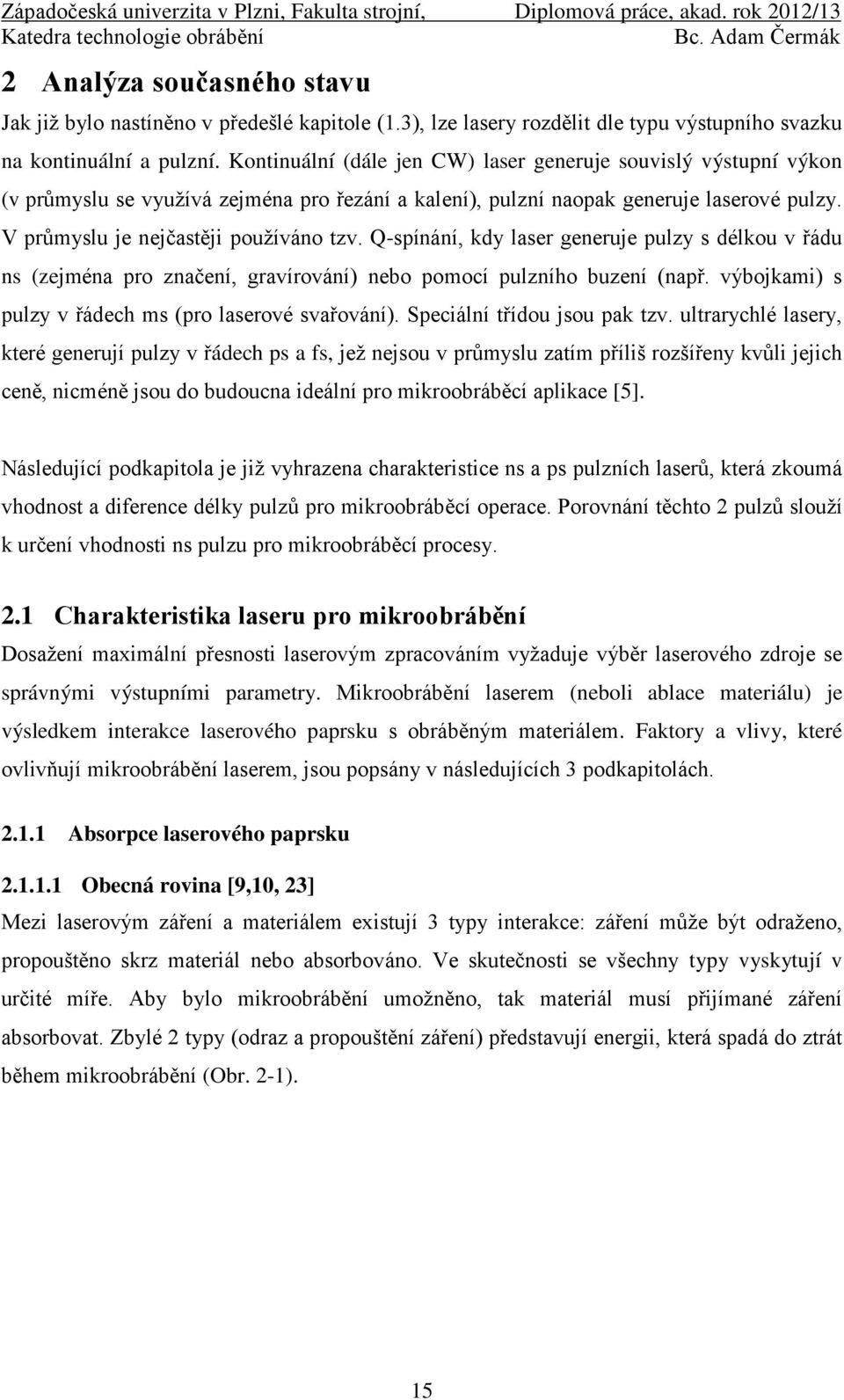 Q-spínání, kdy laser generuje pulzy s délkou v řádu ns (zejména pro značení, gravírování) nebo pomocí pulzního buzení (např. výbojkami) s pulzy v řádech ms (pro laserové svařování).