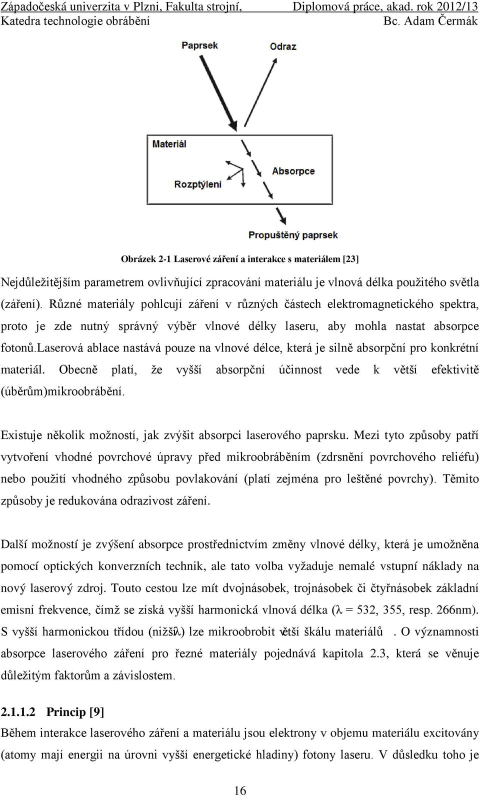 laserová ablace nastává pouze na vlnové délce, která je silně absorpční pro konkrétní materiál. Obecně platí, že vyšší absorpční účinnost vede k větší efektivitě (úběrům)mikroobrábění.