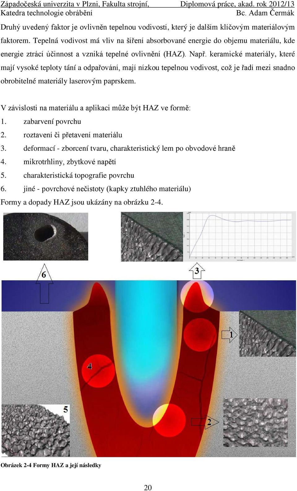 keramické materiály, které mají vysoké teploty tání a odpařování, mají nízkou tepelnou vodivost, což je řadí mezi snadno obrobitelné materiály laserovým paprskem.