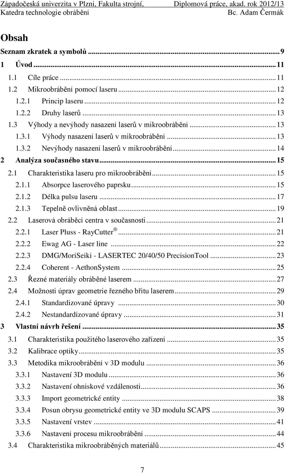 1 Charakteristika laseru pro mikroobrábění... 15 2.1.1 Absorpce laserového paprsku... 15 2.1.2 Délka pulsu laseru... 17 2.1.3 Tepelně ovlivněná oblast... 19 2.2 Laserová obráběcí centra v současnosti.