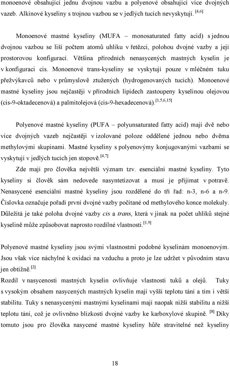 Většina přírodních nenasycených mastných kyselin je v konfiguraci cis. Monoenové trans-kyseliny se vyskytují pouze v mléčném tuku přežvýkavců nebo v průmyslově ztužených (hydrogenovaných tucích).
