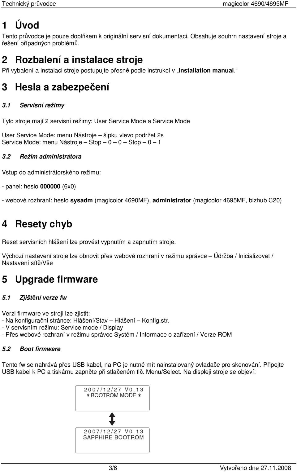 1 Servisní režimy Tyto stroje mají 2 servisní režimy: User Service Mode a Service Mode User Service Mode: menu Nástroje šipku vlevo podržet 2s Service Mode: menu Nástroje Stop 0 0 Stop 0 1 3.