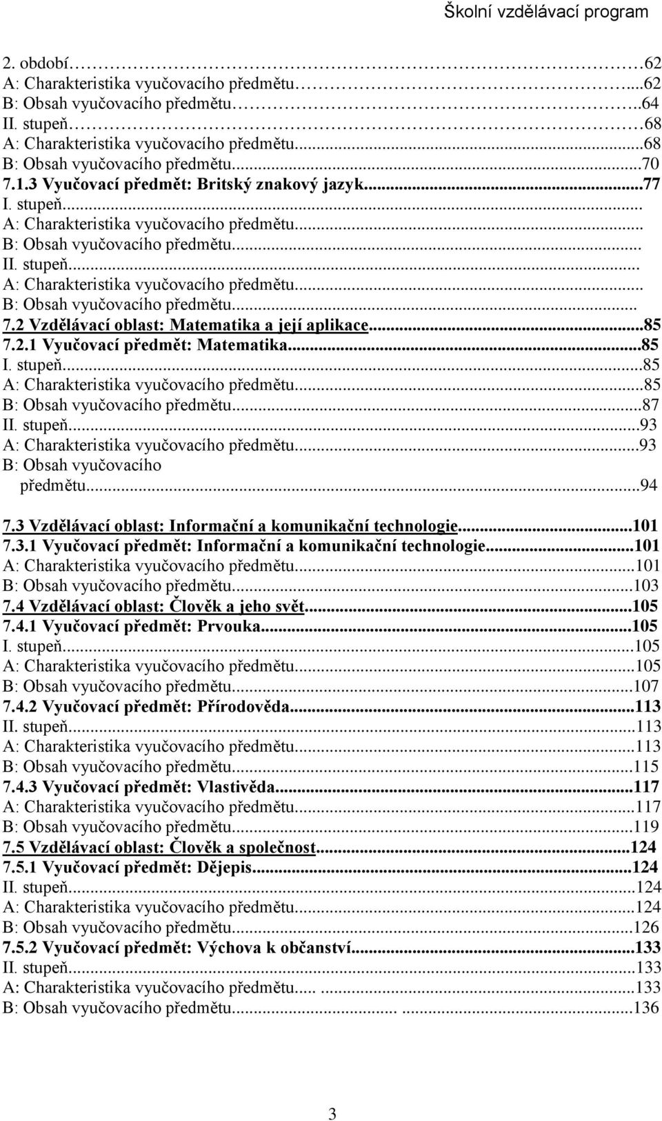 2 Vzdělávací oblast: Matematika a její aplikace...85 7.2.1 Vyučovací předmět: Matematika...85 I. stupeň...85 A: Charakteristika vyučovacího předmětu...85 B: Obsah vyučovacího předmětu...87 II. stupeň...93 A: Charakteristika vyučovacího předmětu.