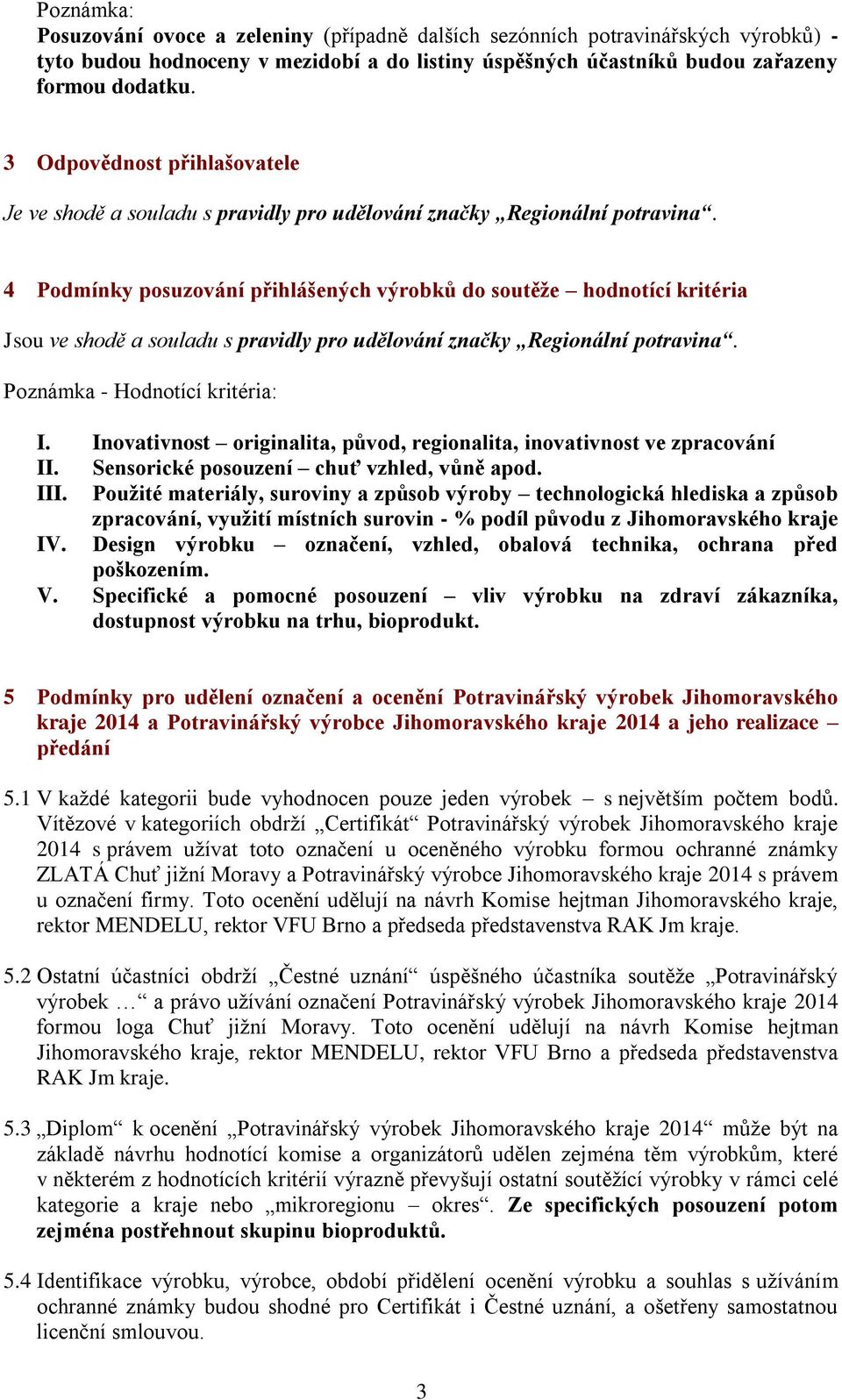 4 Podmínky posuzování přihlášených výrobků do soutěže hodnotící kritéria Jsou ve shodě a souladu s pravidly pro udělování značky Regionální potravina. Poznámka - Hodnotící kritéria: I.