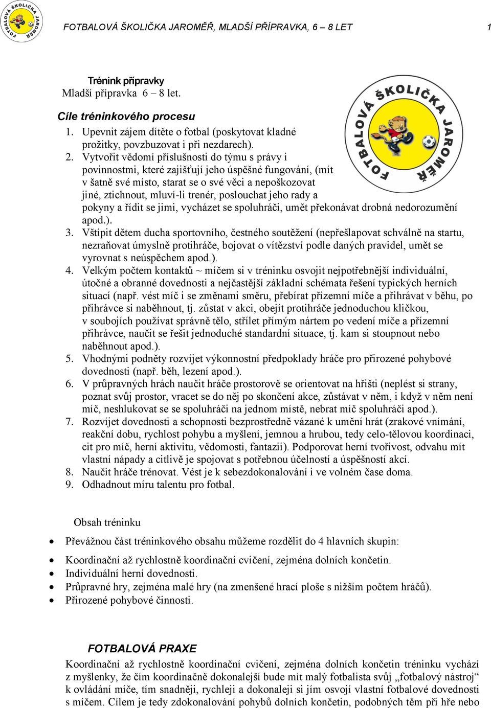 Vytvořit vědomí příslušnosti do týmu s právy i povinnostmi, které zajišťují jeho úspěšné fungování, (mít v šatně své místo, starat se o své věci a nepoškozovat jiné, ztichnout, mluví-li trenér,