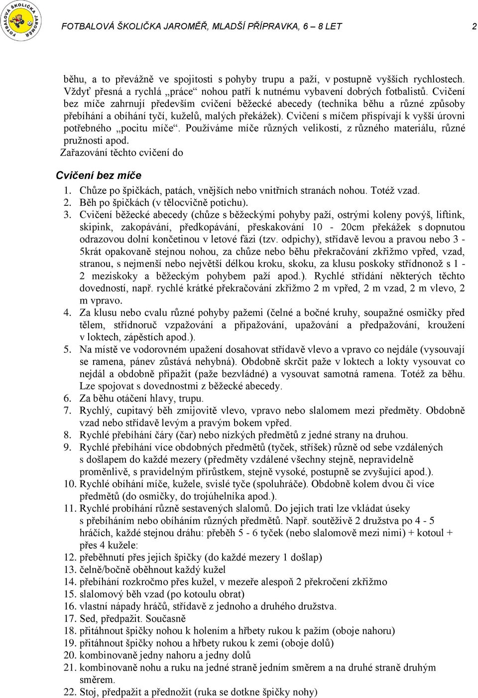 Cvičení bez míče zahrnují především cvičení běžecké abecedy (technika běhu a různé způsoby přebíhání a obíhání tyčí, kuželů, malých překážek).