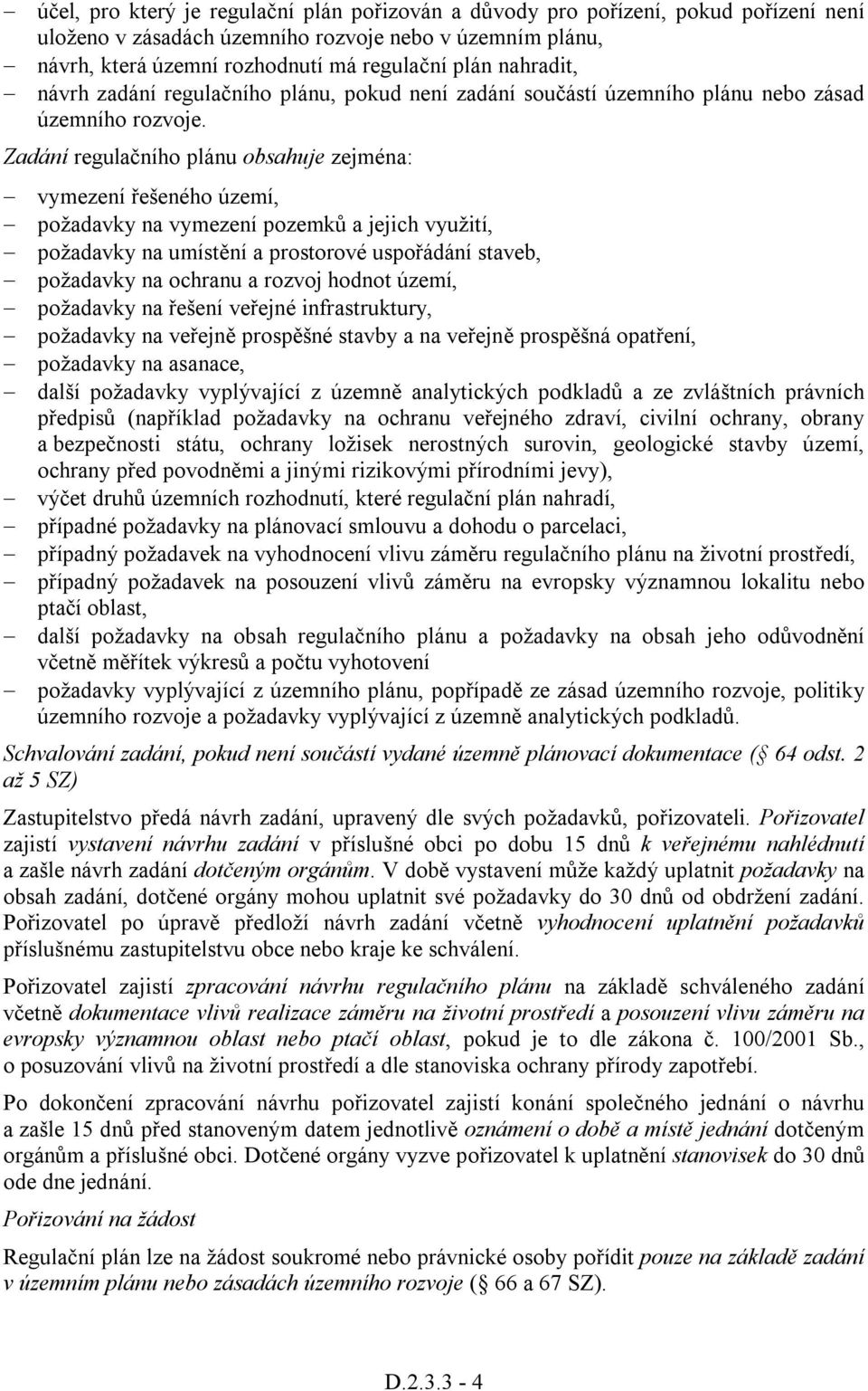 Zadání regulačního plánu obsahuje zejména: vymezení řešeného území, požadavky na vymezení pozemků a jejich využití, požadavky na umístění a prostorové uspořádání staveb, požadavky na ochranu a rozvoj