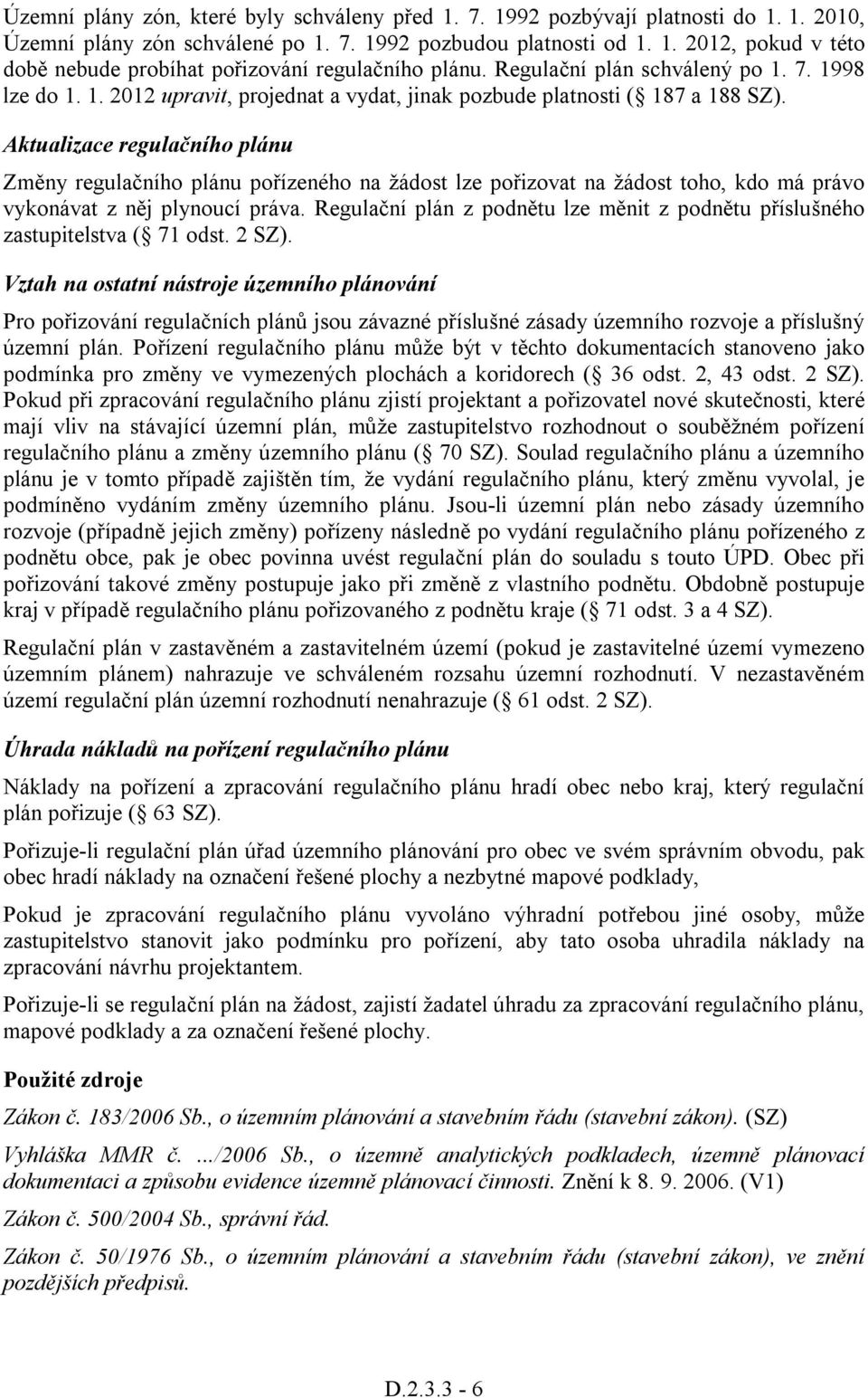 Aktualizace regulačního plánu Změny regulačního plánu pořízeného na žádost lze pořizovat na žádost toho, kdo má právo vykonávat z něj plynoucí práva.