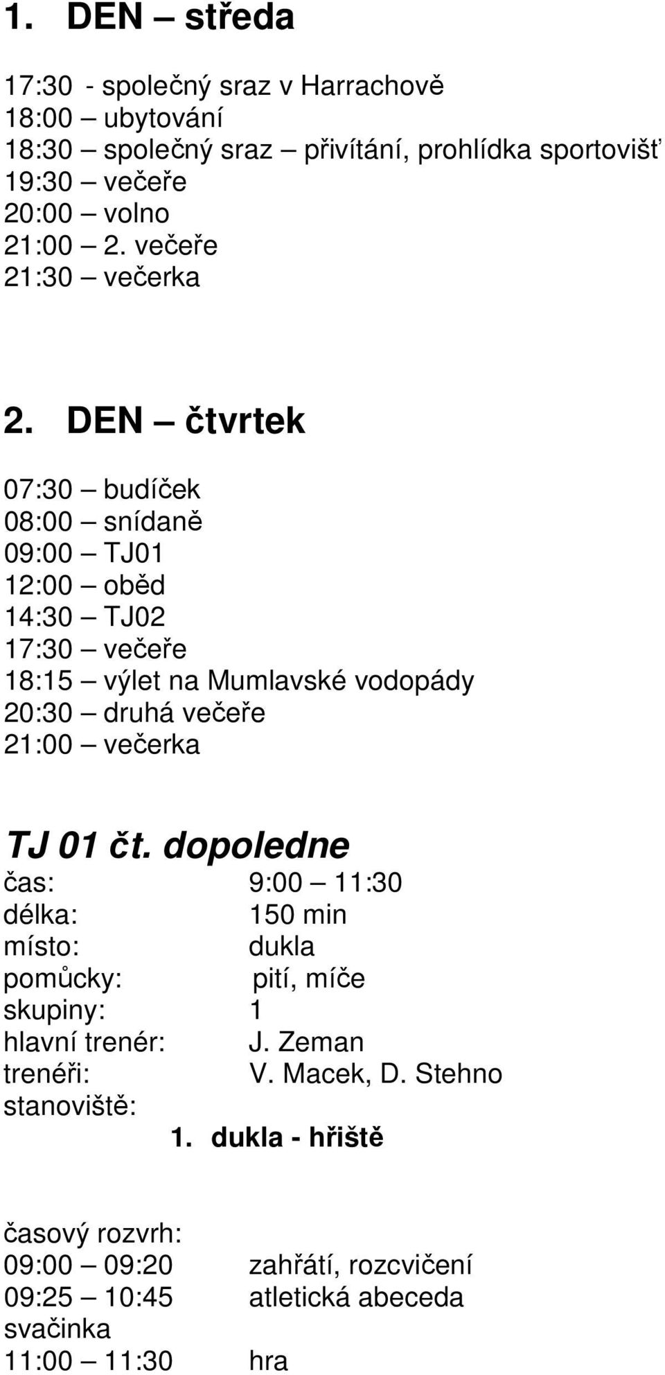 DEN čtvrtek 07:30 budíček 08:00 snídaně 09:00 TJ01 12:00 oběd 14:30 TJ02 17:30 večeře 18:15 výlet na Mumlavské vodopády 20:30 druhá