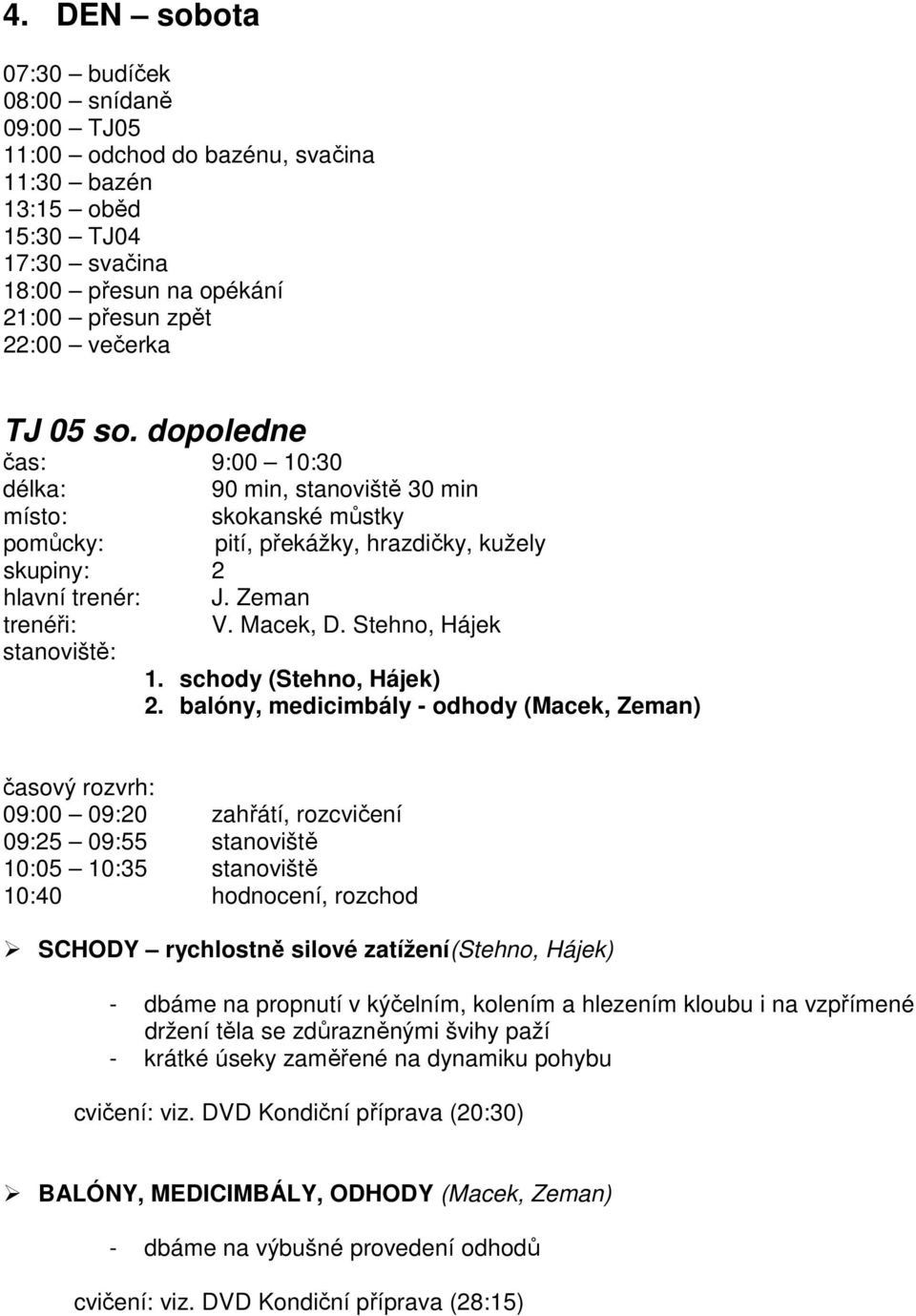 balóny, medicimbály - odhody (Macek, Zeman) 09:00 09:20 zahřátí, rozcvičení 09:25 09:55 stanoviště 10:05 10:35 stanoviště 10:40 hodnocení, rozchod SCHODY rychlostně silové zatížení(stehno, Hájek) -