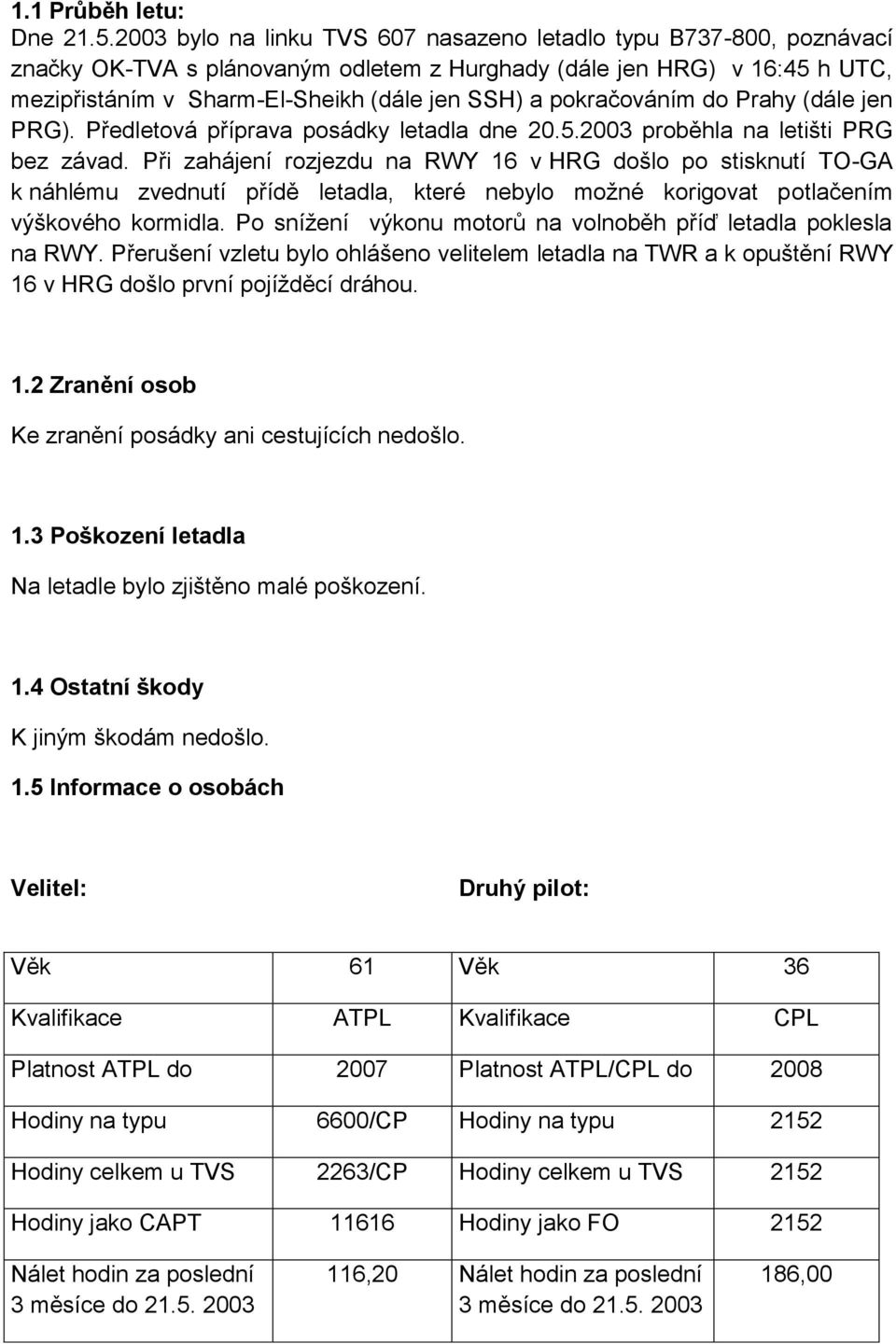 pokračováním do Prahy (dále jen PRG). Předletová příprava posádky letadla dne 20.5.2003 proběhla na letišti PRG bez závad.