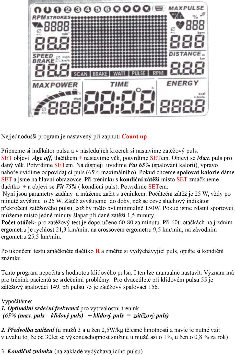 Pokud chceme spalovat kalorie dáme SET a jsme na hlavní obrazovce. Při tréninku s kondiční zátěží místo SET zmáčkneme tlačítko + a objeví se Fit 75% ( kondiční puls). Potvrdíme SETem.