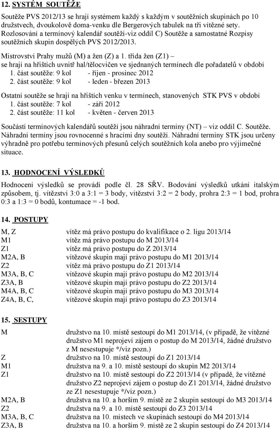 třída žen (Z1) se hrají na hřištích uvnitř hal/tělocvičen ve sjednaných termínech dle pořadatelů v období 1. část soutěže: 9 kol - říjen - prosinec 2012 2.