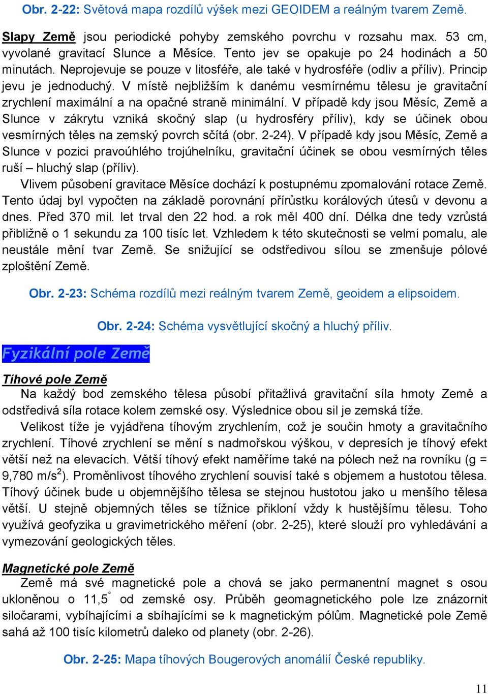 V místě nejbliţším k danému vesmírnému tělesu je gravitační zrychlení maximální a na opačné straně minimální.