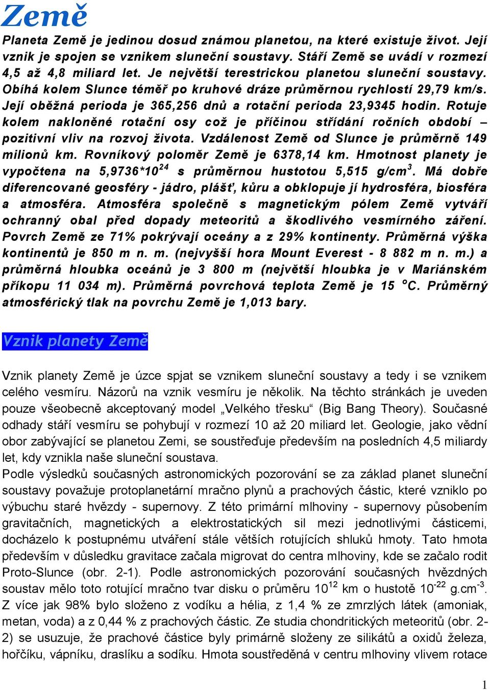 Rotuje kolem nakloněné rotační osy což je příčinou střídání ročních období pozitivní vliv na rozvoj života. Vzdálenost Země od Slunce je průměrně 149 milionů km. Rovníkový poloměr Země je 6378,14 km.