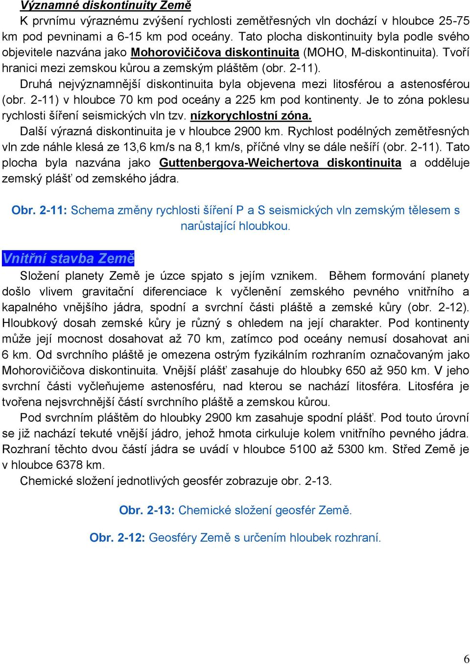 Druhá nejvýznamnější diskontinuita byla objevena mezi litosférou a astenosférou (obr. 2-11) v hloubce 70 km pod oceány a 225 km pod kontinenty. Je to zóna poklesu rychlosti šíření seismických vln tzv.