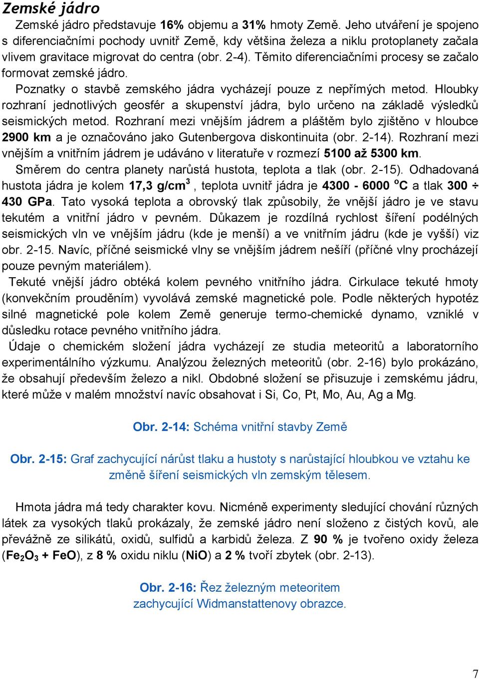 Těmito diferenciačními procesy se začalo formovat zemské jádro. Poznatky o stavbě zemského jádra vycházejí pouze z nepřímých metod.