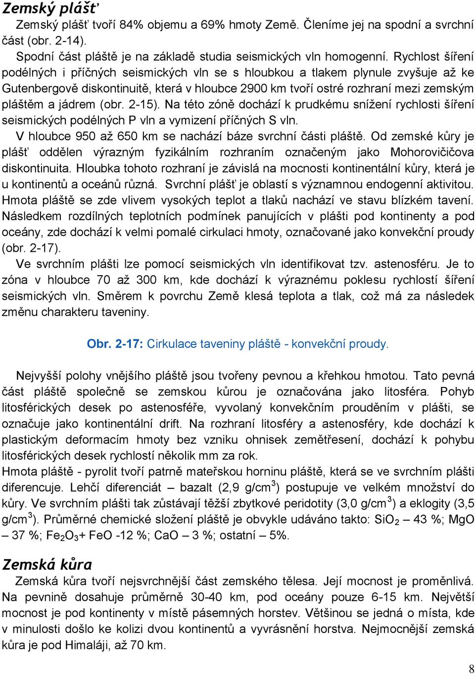 jádrem (obr. 2-15). Na této zóně dochází k prudkému sníţení rychlosti šíření seismických podélných P vln a vymizení příčných S vln. V hloubce 950 aţ 650 km se nachází báze svrchní části pláště.