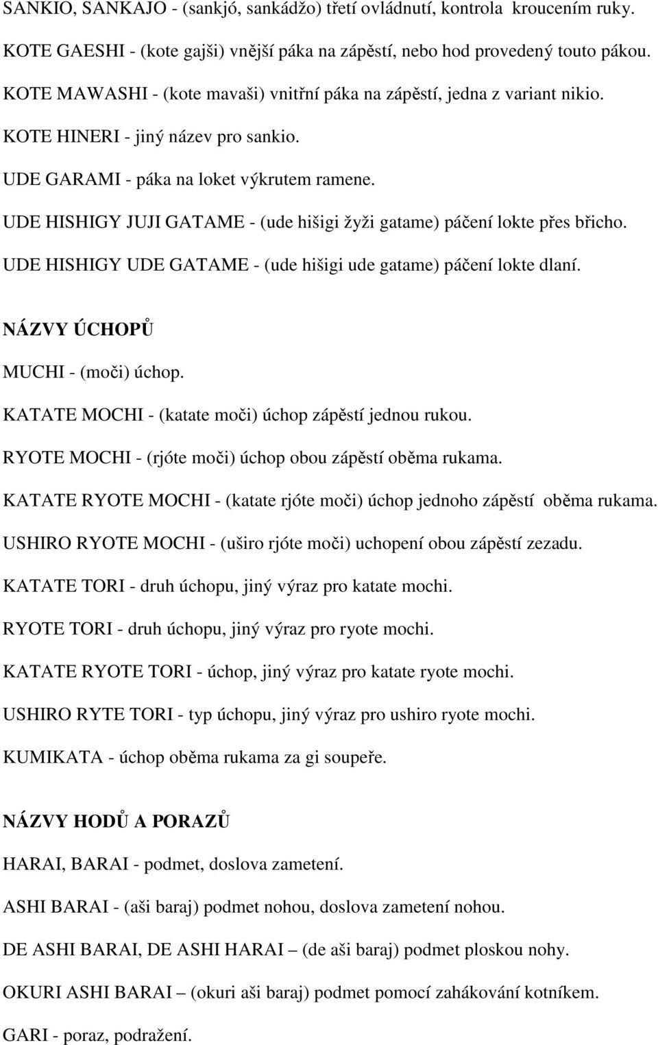 UDE HISHIGY JUJI GATAME - (ude hišigi žyži gatame) páčení lokte přes břicho. UDE HISHIGY UDE GATAME - (ude hišigi ude gatame) páčení lokte dlaní. NÁZVY ÚCHOPŮ MUCHI - (moči) úchop.