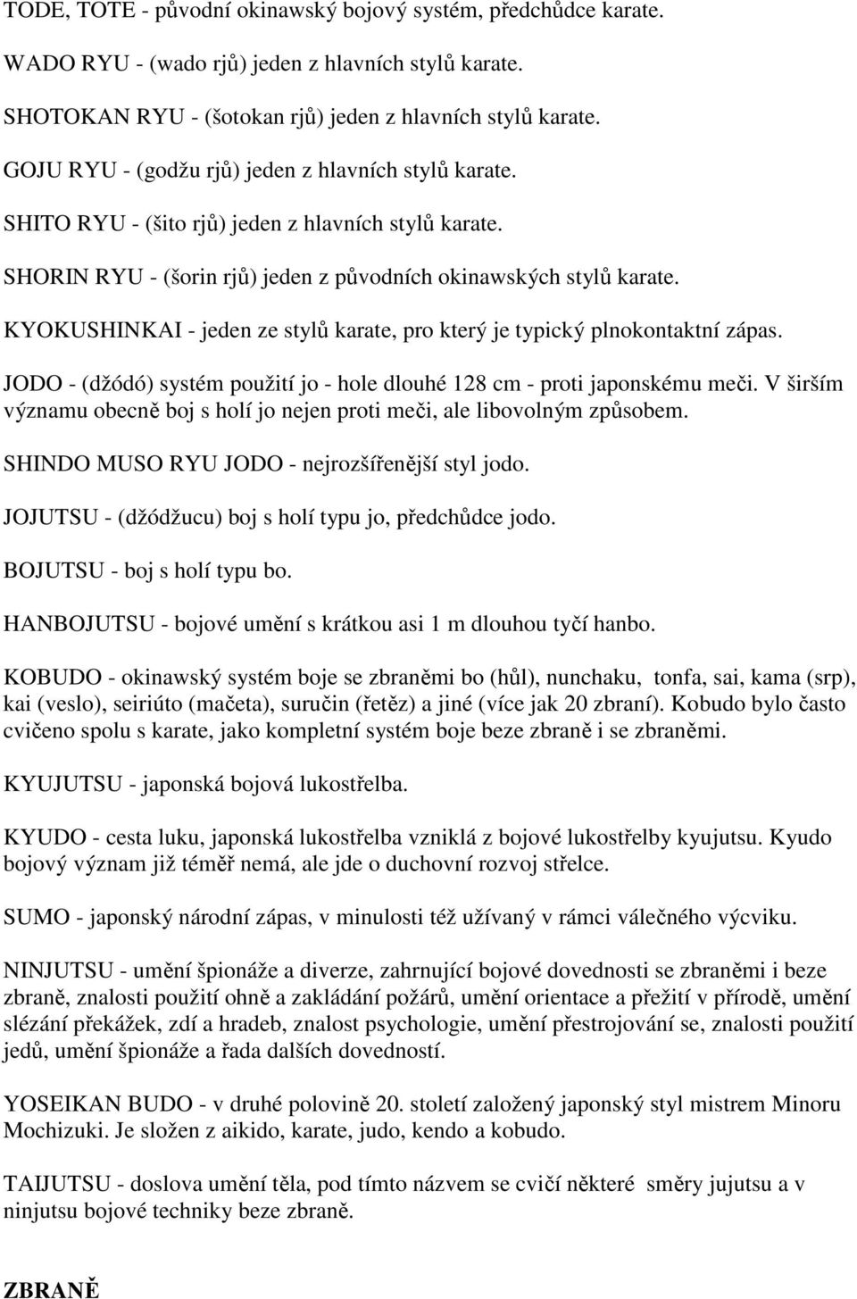 KYOKUSHINKAI - jeden ze stylů karate, pro který je typický plnokontaktní zápas. JODO - (džódó) systém použití jo - hole dlouhé 128 cm - proti japonskému meči.