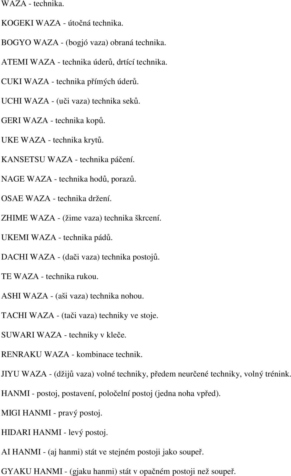 ZHIME WAZA - (žime vaza) technika škrcení. UKEMI WAZA - technika pádů. DACHI WAZA - (dači vaza) technika postojů. TE WAZA - technika rukou. ASHI WAZA - (aši vaza) technika nohou.