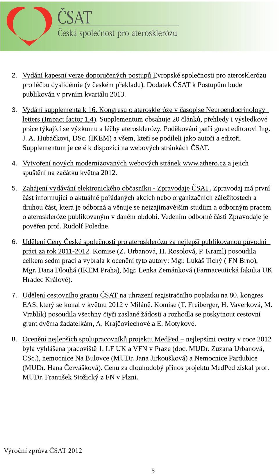 Supplementum obsahuje 20 článků, přehledy i výsledkové práce týkající se výzkumu a léčby aterosklerózy. Poděkování patří guest editorovi Ing. J. A. Hubáčkovi, DSc.