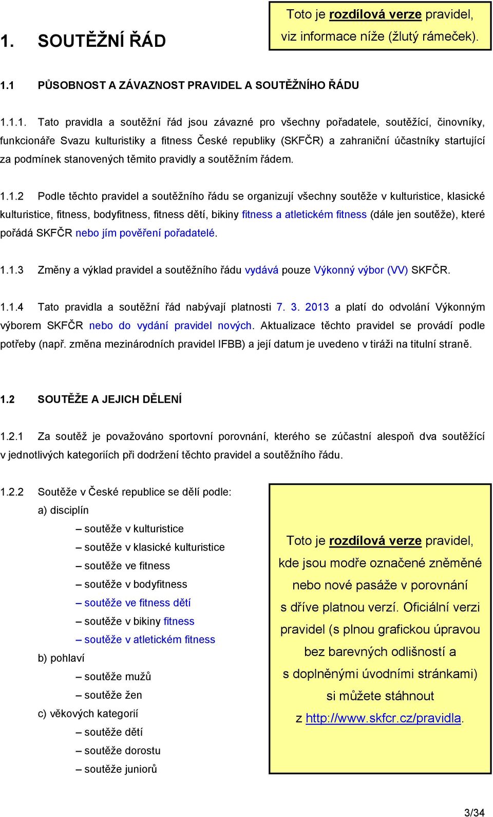 1.2 Podle těchto pravidel a soutěžního řádu se organizují všechny soutěže v kulturistice, klasické kulturistice, fitness, bodyfitness, fitness dětí, bikiny fitness a atletickém fitness (dále jen