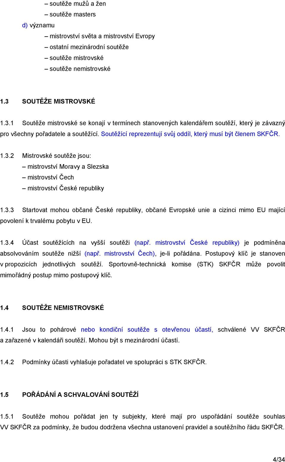 Soutěžící reprezentují svůj oddíl, který musí být členem SKFČR. 1.3.2 Mistrovské soutěže jsou: mistrovství Moravy a Slezska mistrovství Čech mistrovství České republiky 1.3.3 Startovat mohou občané České republiky, občané Evropské unie a cizinci mimo EU mající povolení k trvalému pobytu v EU.