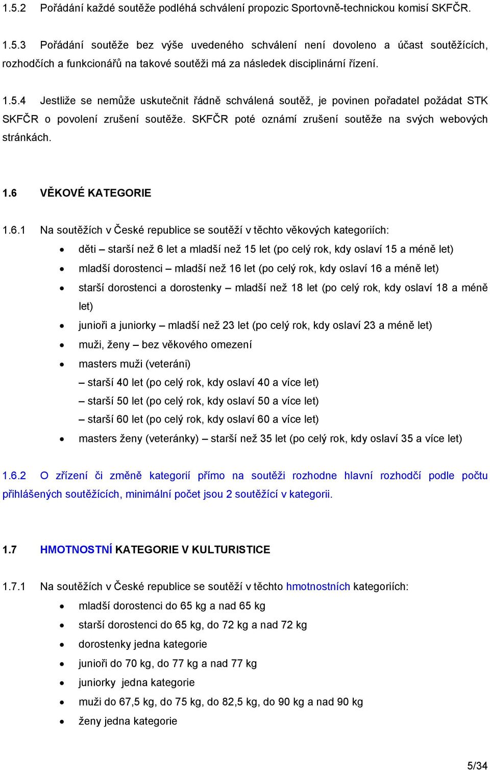 6 VĚKOVÉ KATEGORIE 1.6.1 Na soutěžích v České republice se soutěží v těchto věkových kategoriích: děti starší než 6 let a mladší než 15 let (po celý rok, kdy oslaví 15 a méně let) mladší dorostenci