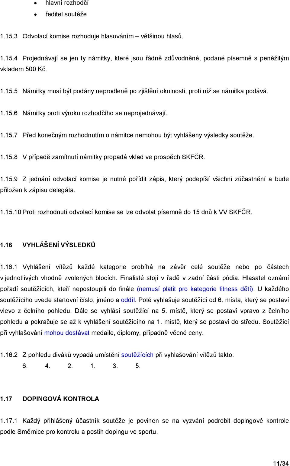 1.15.8 V případě zamítnutí námitky propadá vklad ve prospěch SKFČR. 1.15.9 Z jednání odvolací komise je nutné pořídit zápis, který podepíší všichni zúčastnění a bude přiložen k zápisu delegáta. 1.15.10 Proti rozhodnutí odvolací komise se lze odvolat písemně do 15 dnů k VV SKFČR.