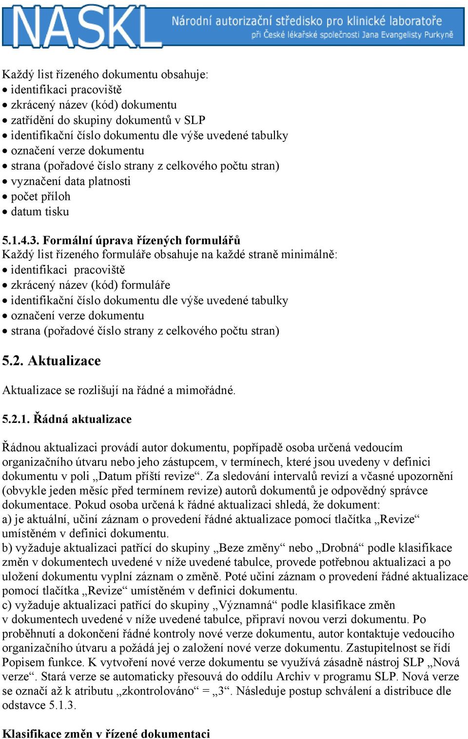 Formální úprava řízených formulářů Každý list řízeného formuláře obsahuje na každé straně minimálně: identifikaci pracoviště zkrácený název (kód) formuláře identifikační číslo dle výše uvedené