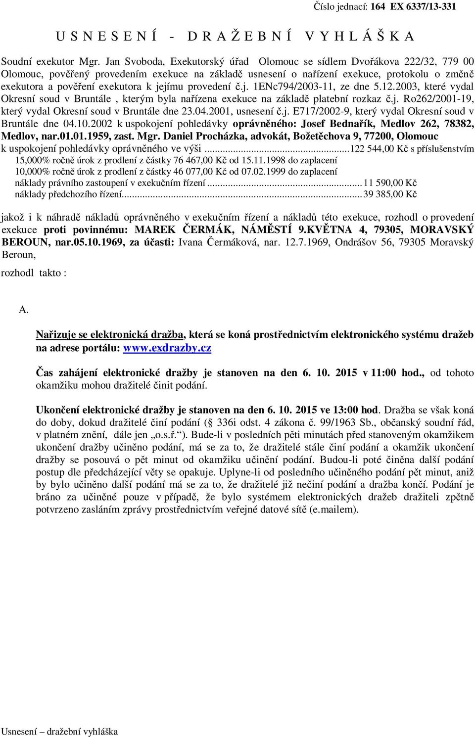 k jejímu provedení č.j. 1ENc794/2003-11, ze dne 5.12.2003, které vydal Okresní soud v Bruntále, kterým byla nařízena exekuce na základě platební rozkaz č.j. Ro262/2001-19, který vydal Okresní soud v Bruntále dne 23.