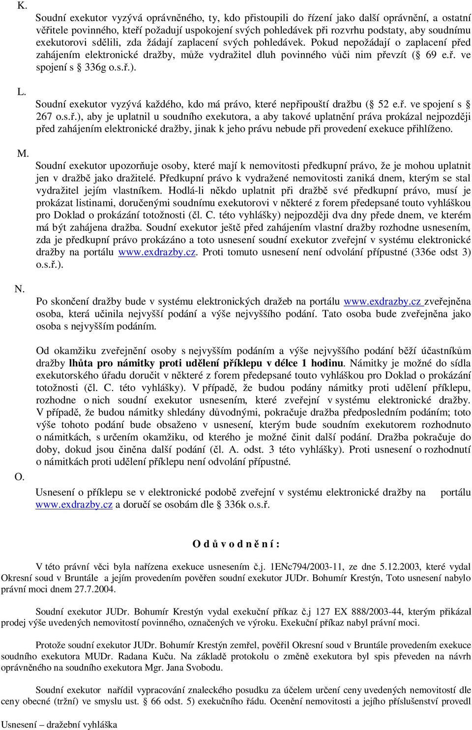 exekutorovi sdělili, zda žádají zaplacení svých pohledávek. Pokud nepožádají o zaplacení před zahájením elektronické dražby, může vydražitel dluh povinného vůči nim převzít ( 69 e.ř. ve spojení s 336g o.