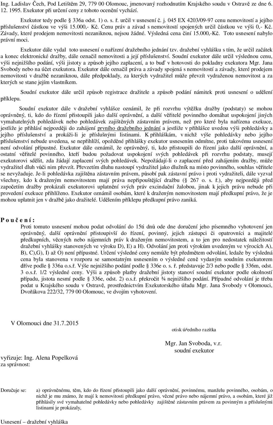 Cenu práv a závad s nemovitostí spojených určil částkou ve výši 0,- Kč. Závady, které prodejem nemovitosti nezaniknou, nejsou žádné. Výsledná cena činí 15.000,-Kč. Toto usnesení nabylo právní moci.