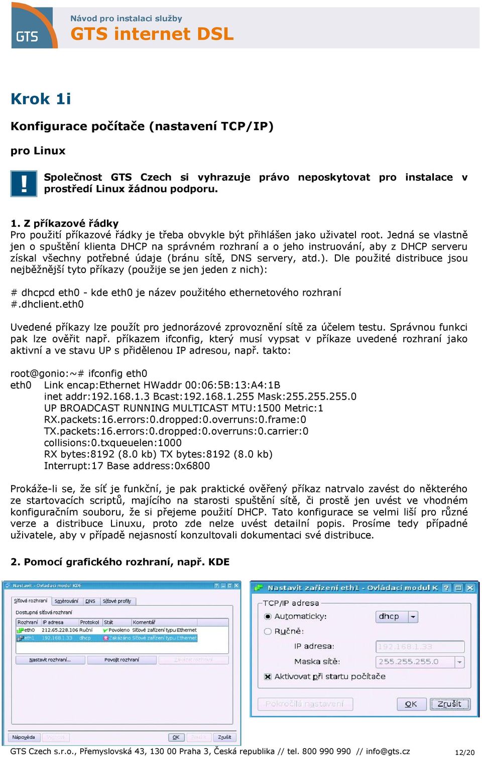 Jedná se vlastně jen o spuštění klienta DHCP na správném rozhraní a o jeho instruování, aby z DHCP serveru získal všechny potřebné údaje (bránu sítě, DNS servery, atd.).