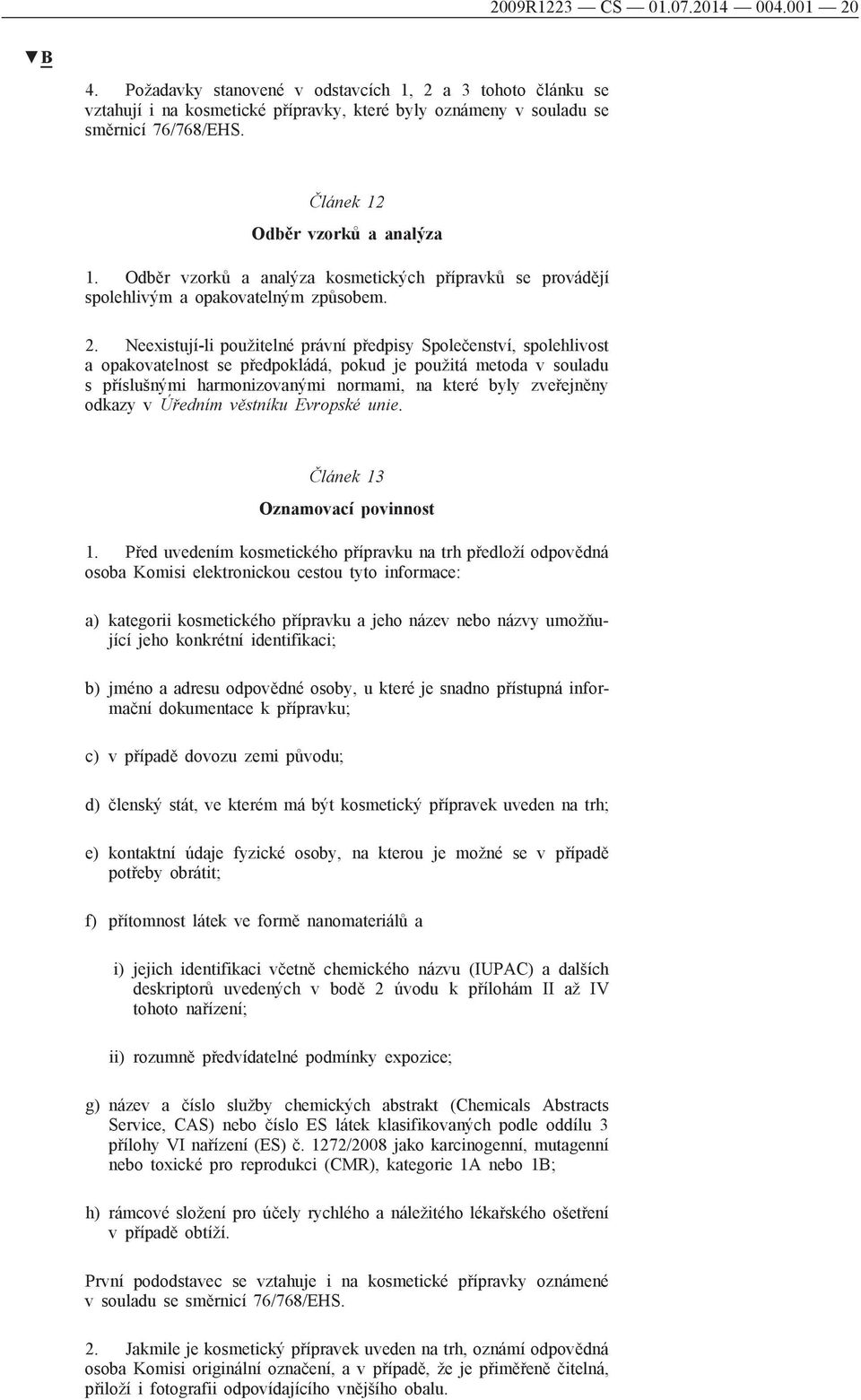 Neexistují-li použitelné právní předpisy Společenství, spolehlivost a opakovatelnost se předpokládá, pokud je použitá metoda v souladu s příslušnými harmonizovanými normami, na které byly zveřejněny