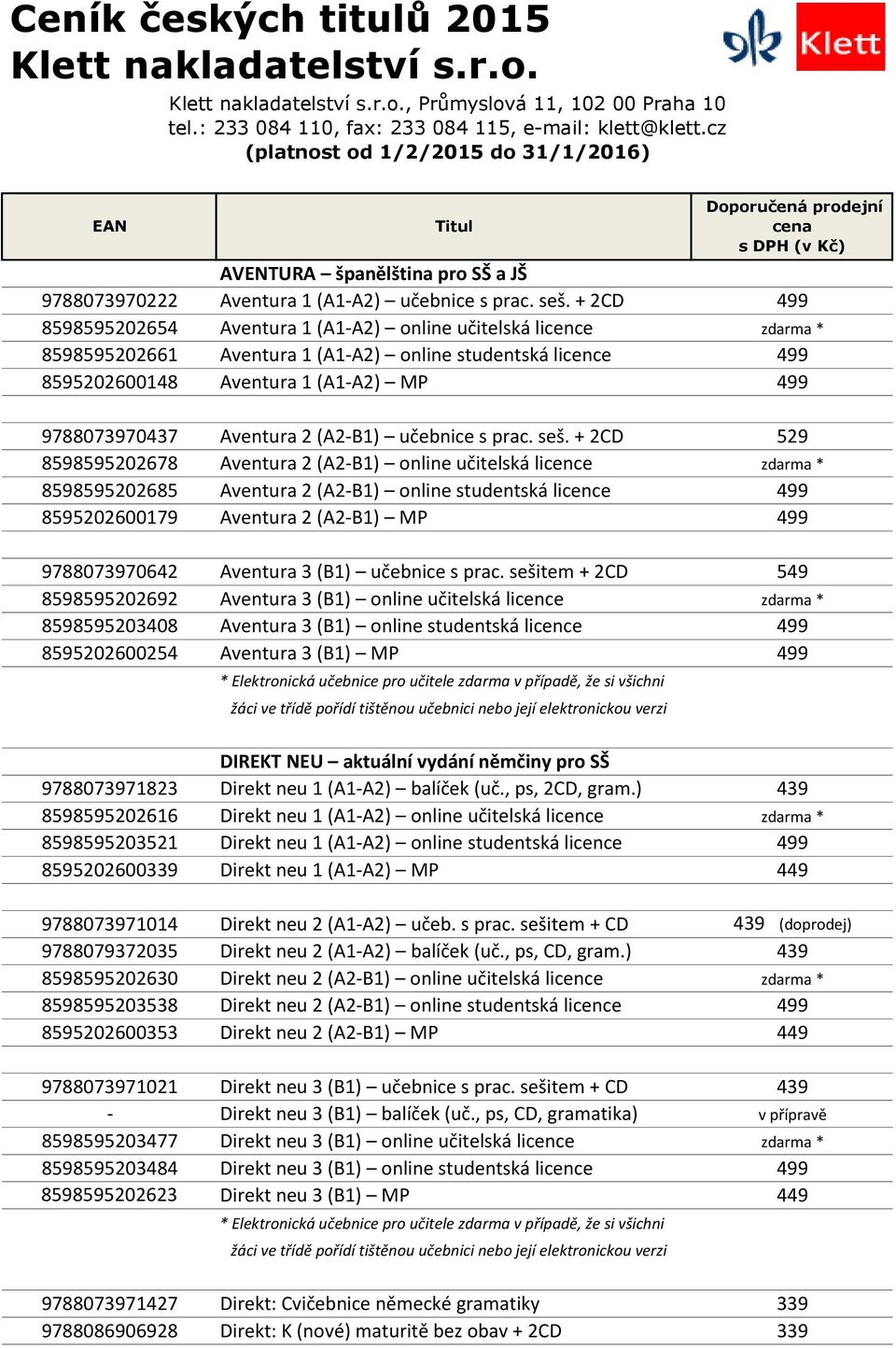 + 2CD 499 8598595202654 Aventura 1 (A1-A2) online učitelská licence zdarma * 8598595202661 Aventura 1 (A1-A2) online studentská licence 499 8595202600148 Aventura 1 (A1-A2) MP 499 9788073970437