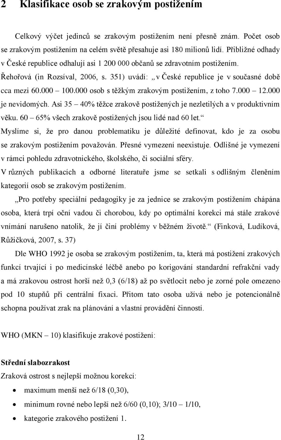 000 osob s těžkým zrakovým postižením, z toho 7.000 12.000 je nevidomých. Asi 35 40% těžce zrakově postižených je nezletilých a v produktivním věku.